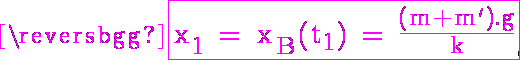 \Large{6$\magenta \rm \fbox{x_1 = x_B(t_1) = \frac{(m+m').g}{k}}}